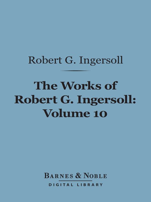 Title details for The Works of Robert G. Ingersoll, Volume 10 (Barnes & Noble Digital Library) by Robert G. Ingersoll - Available